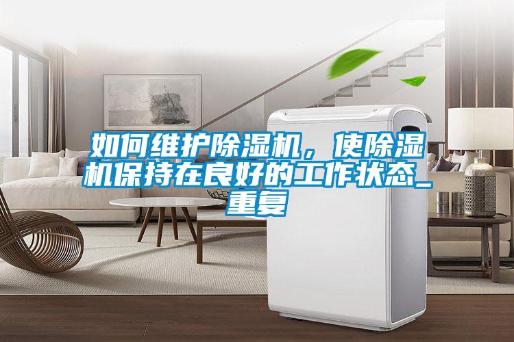 如何維護除濕機，使除濕機保持在良好的工作狀態_重復