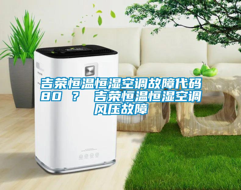 吉榮恒溫恒濕空調(diào)故障代碼80 ？ 吉榮恒溫恒濕空調(diào)風壓故障