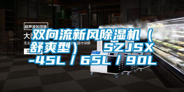 雙向流新風(fēng)除濕機(jī)(舒爽型) SZJSX-45L/65L/90L