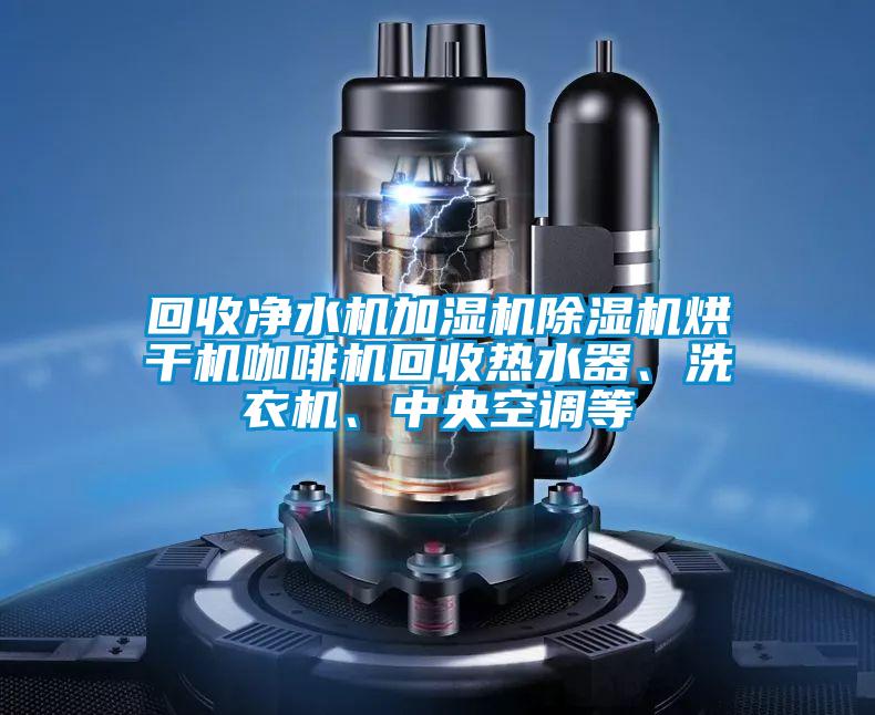 回收凈水機(jī)加濕機(jī)除濕機(jī)烘干機(jī)咖啡機(jī)回收熱水器、洗衣機(jī)、中央空調(diào)等