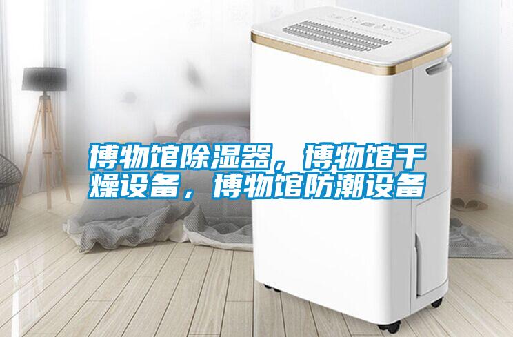 博物館除濕器，博物館干燥設備，博物館防潮設備