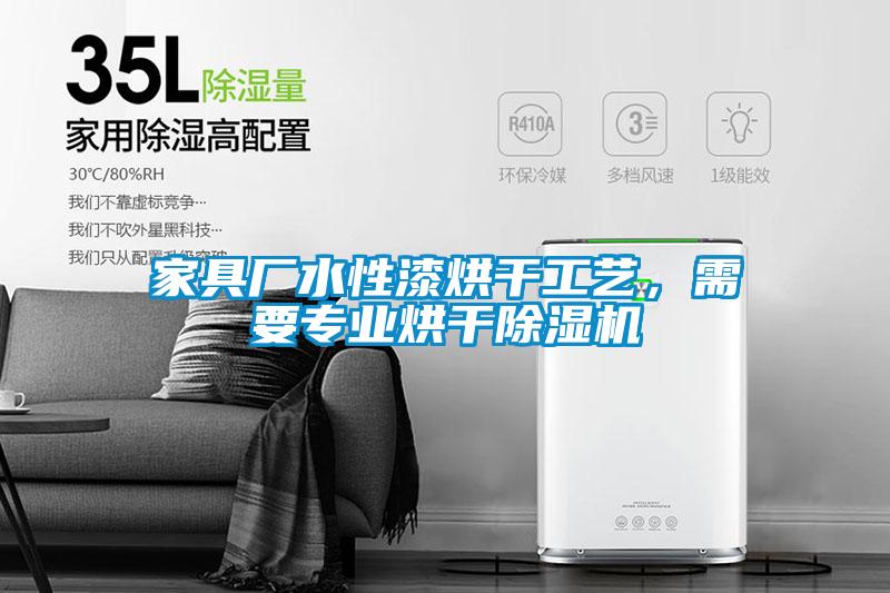 家具廠水性漆烘干工藝，需要專業(yè)烘干除濕機(jī)