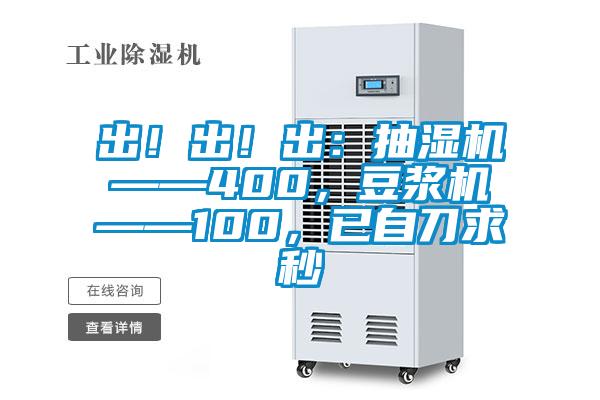 出！出！出：抽濕機——400，豆漿機——100，已自刀求秒
