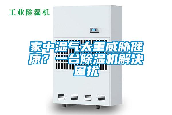 家中濕氣太重威脅健康？一臺除濕機(jī)解決困擾