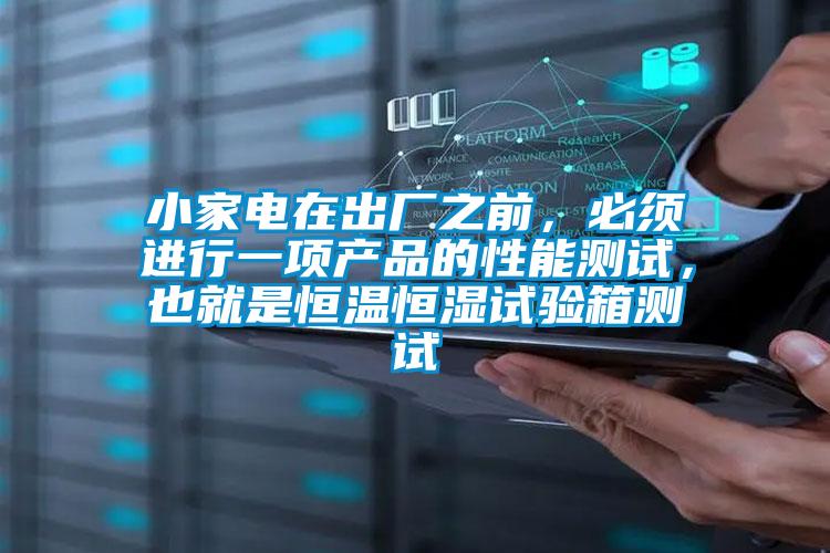 小家電在出廠之前，必須進行一項產(chǎn)品的性能測試，也就是恒溫恒濕試驗箱測試