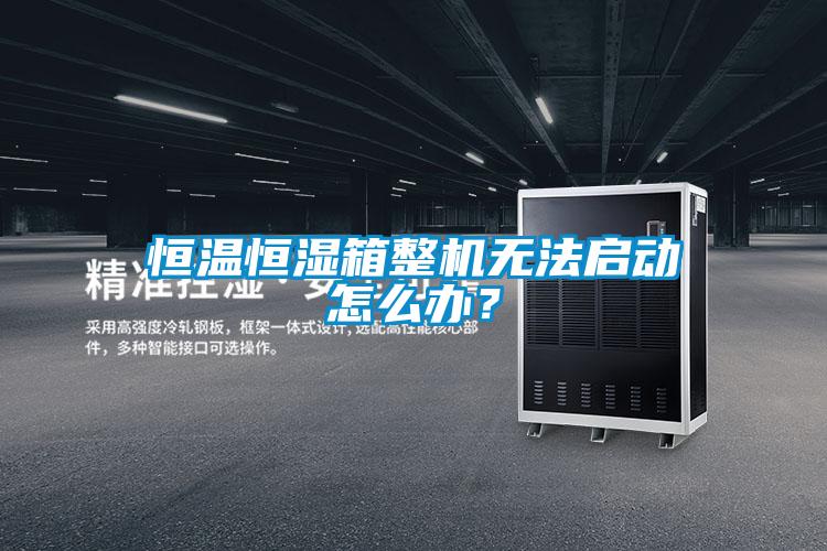 恒溫恒濕箱整機無法啟動怎么辦？