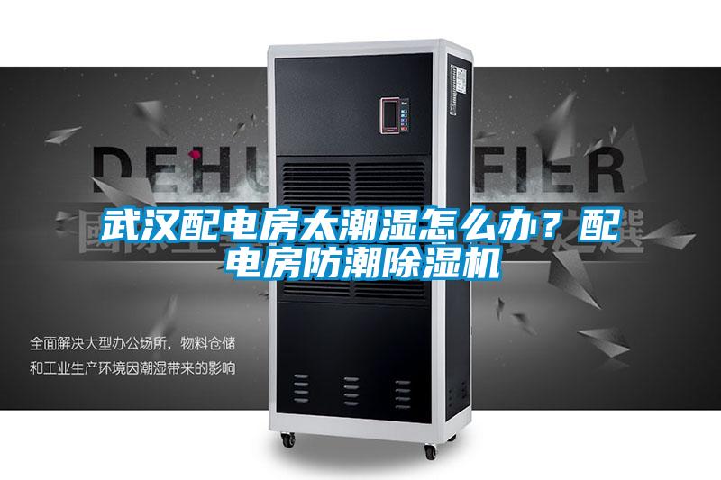 武漢配電房太潮濕怎么辦？配電房防潮除濕機