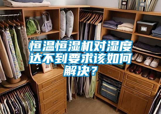 恒溫恒濕機對濕度達不到要求該如何解決？