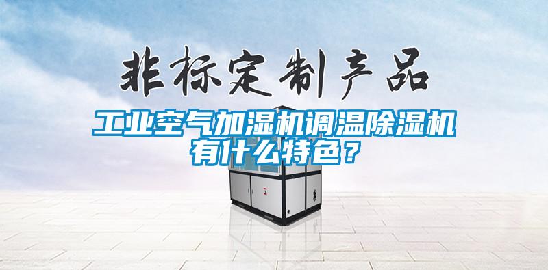 工業(yè)空氣加濕機調(diào)溫除濕機有什么特色？