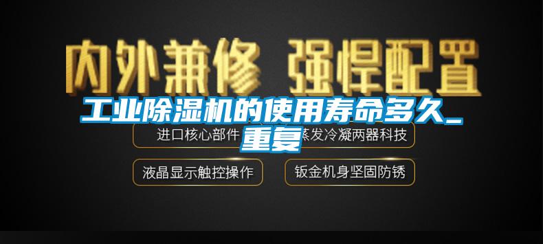 工業除濕機的使用壽命多久_重復