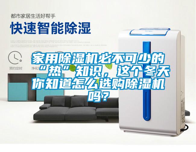 家用除濕機必不可少的“熱”知識，這個冬天你知道怎么選購除濕機嗎？