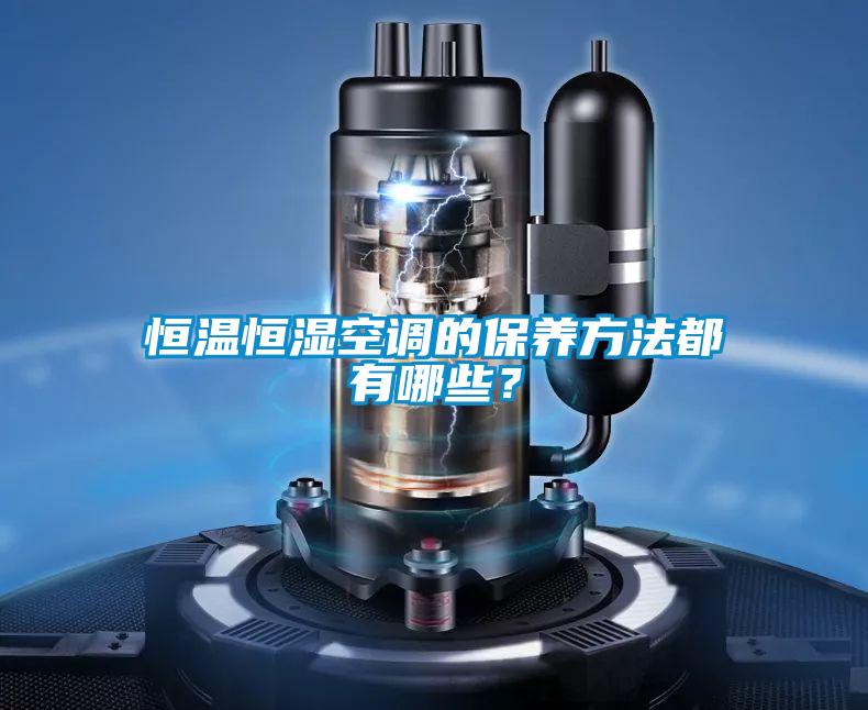 恒溫恒濕空調(diào)的保養(yǎng)方法都有哪些？