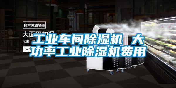 工業車間除濕機 大功率工業除濕機費用