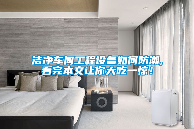 潔凈車間工程設(shè)備如何防潮,看完本文讓你大吃一驚！