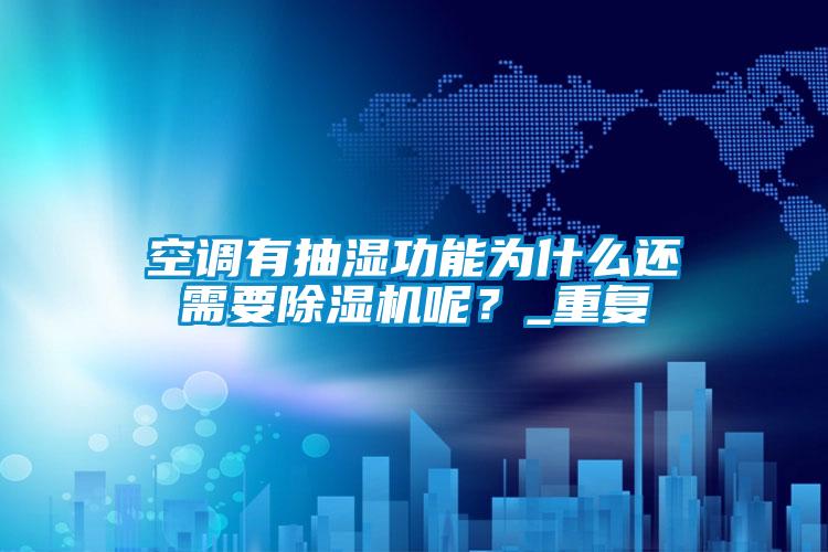 空調有抽濕功能為什么還需要除濕機呢?_重復