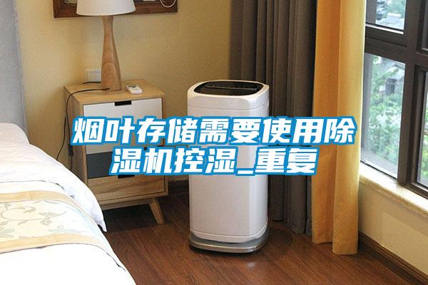 煙葉存儲需要使用除濕機控濕_重復