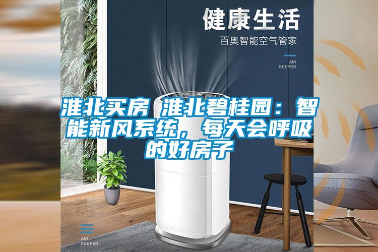 淮北買房│淮北碧桂園：智能新風系統，每天會呼吸的好房子