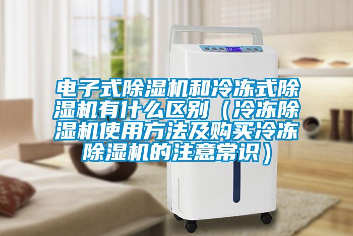 電子式除濕機(jī)和冷凍式除濕機(jī)有什么區(qū)別(冷凍除濕機(jī)使用方法及購(gòu)買冷凍除濕機(jī)的注意常識(shí))