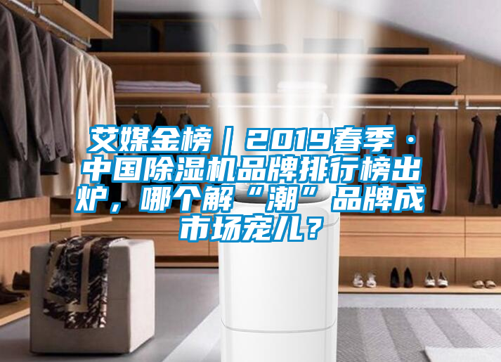 艾媒金榜｜2019春季·中國除濕機品牌排行榜出爐，哪個解“潮”品牌成市場寵兒？