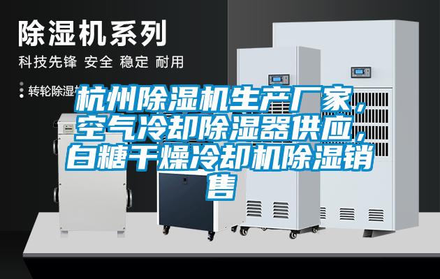 杭州除濕機(jī)生產(chǎn)廠家,空氣冷卻除濕器供應(yīng),白糖干燥冷卻機(jī)除濕銷售