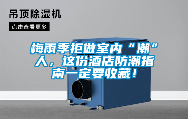梅雨季拒做室內“潮”人，這份酒店防潮指南一定要收藏！