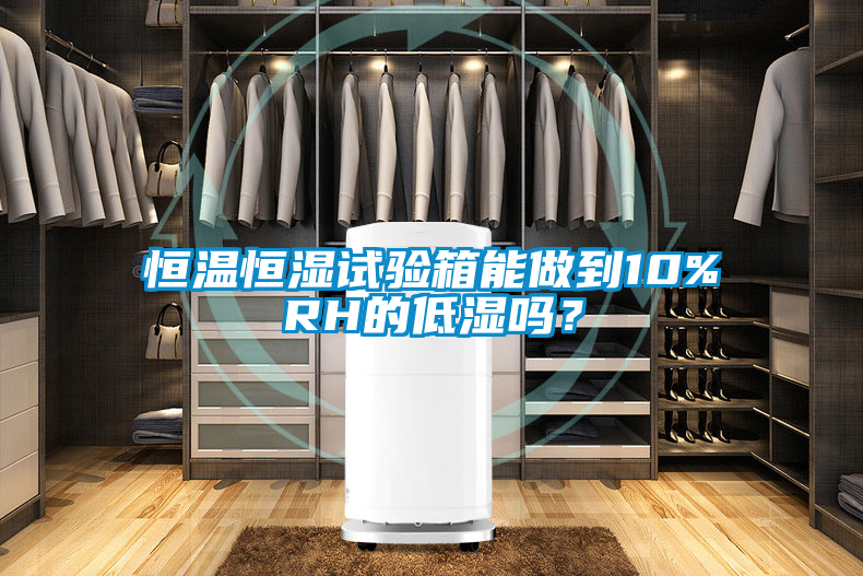 恒溫恒濕試驗箱能做到10%RH的低濕嗎？