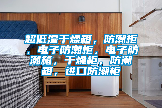 超低濕干燥箱，防潮柜，電子防潮柜，電子防潮箱，干燥柜，防潮箱，進口防潮柜