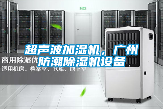 超聲波加濕機，廣州防潮除濕機設備