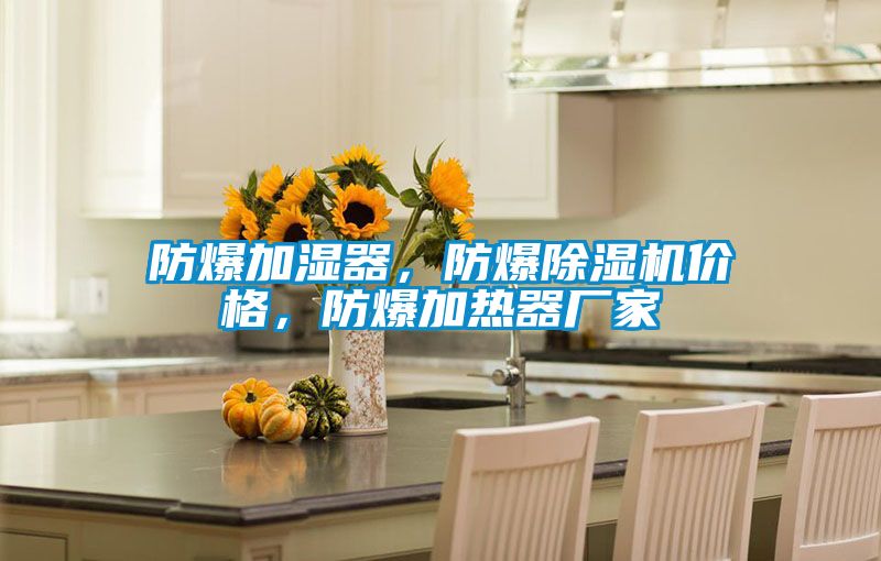 防爆加濕器,防爆除濕機價格,防爆加熱器廠家