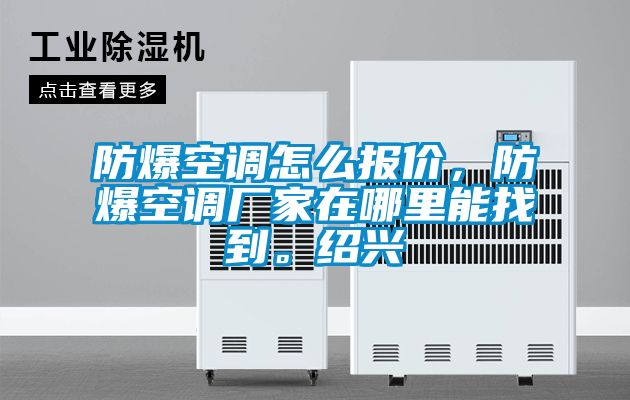 防爆空調怎么報價，防爆空調廠家在哪里能找到。紹興