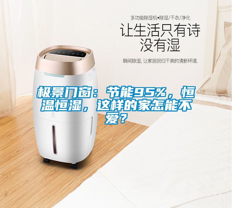 極景門窗:節能95%,恒溫恒濕,這樣的家怎能不愛?