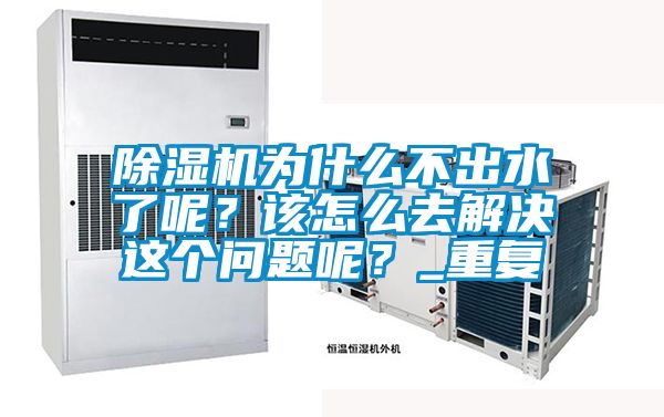 除濕機(jī)為什么不出水了呢？該怎么去解決這個(gè)問題呢？_重復(fù)