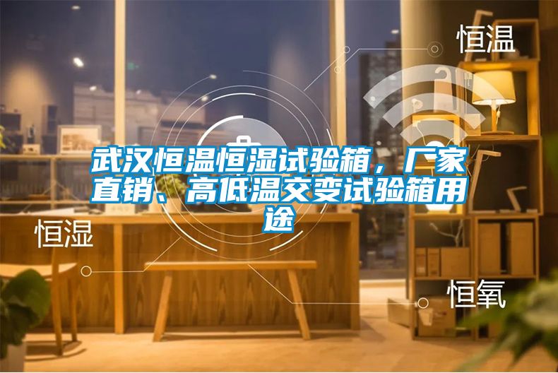 武漢恒溫恒濕試驗箱，廠家直銷、高低溫交變試驗箱用途